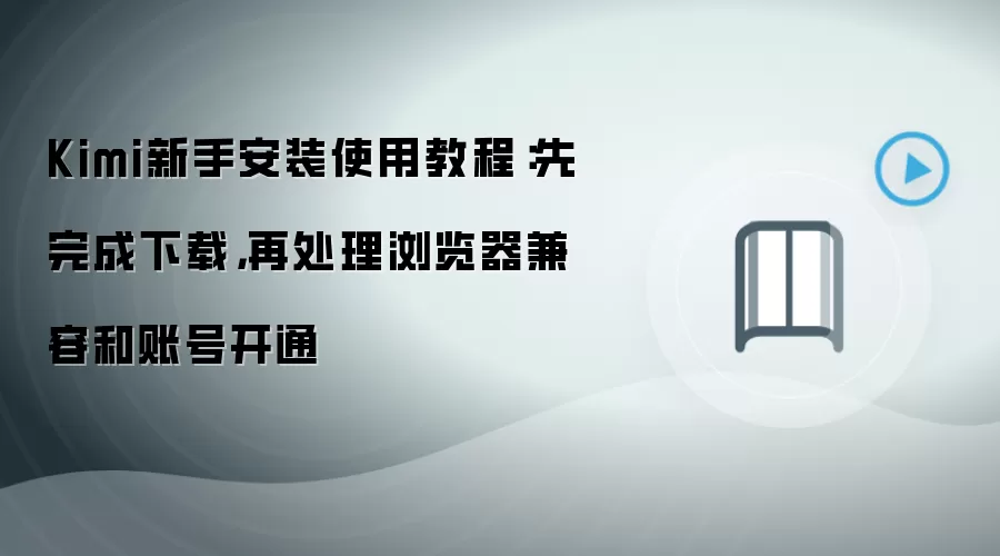 Kimi新手安装使用教程：先完成下载，再处理浏览器兼容和账号开通