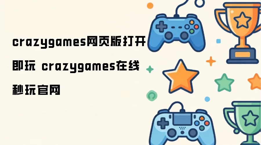 crazygames网页版打开即玩 crazygames在线秒玩官网