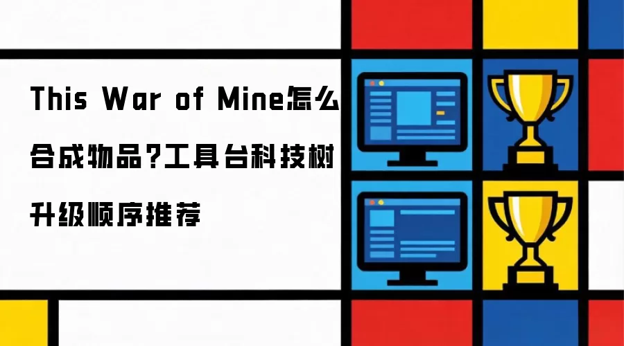 This War of Mine怎么合成物品？工具台科技树升级顺序推荐