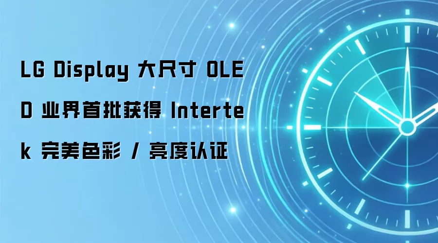 LG Display 大尺寸 OLED 业界首批获得 Intertek 完美色彩 / 亮度认证
