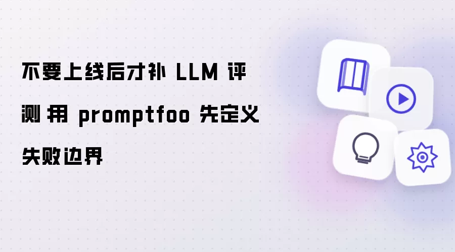 不要上线后才补 LLM 评测：用 promptfoo 先定义失败边界