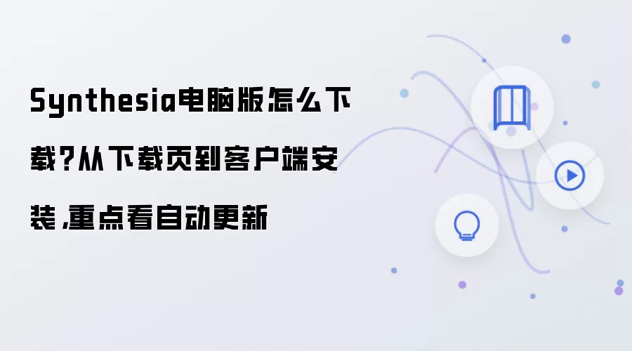 Synthesia电脑版怎么下载？从下载页到客户端安装，重点看自动更新
