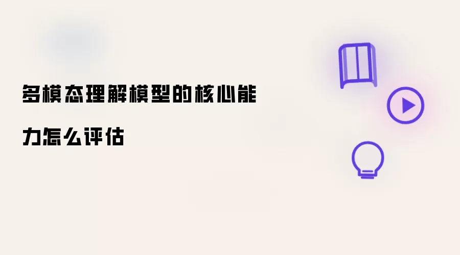 多模态理解模型的核心能力怎么评估