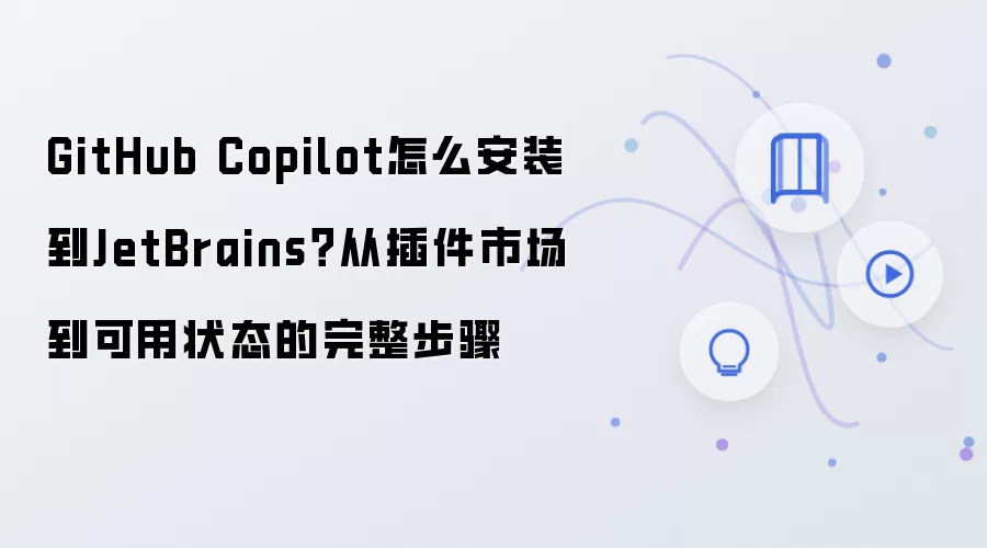 GitHub Copilot怎么安装到JetBrains?从插件市场到可用状态的完整步骤
