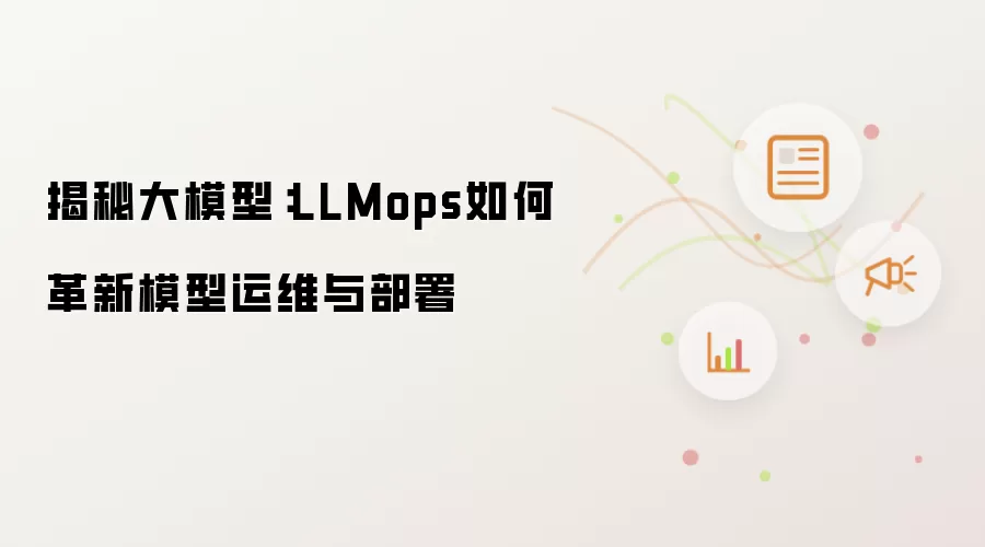 揭秘大模型:LLMops如何革新模型运维与部署