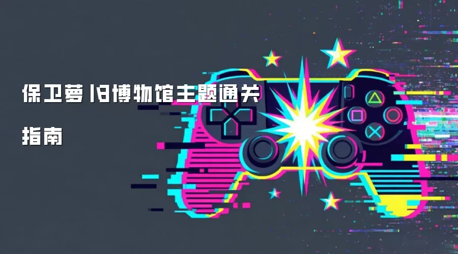 保卫萝卜3博物馆主题通关指南