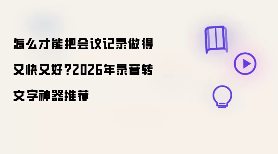 怎么才能把会议记录做得又快又好？2026年录音转文字神器推荐