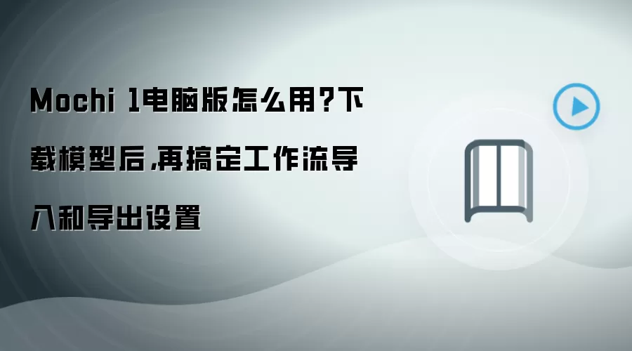 Mochi 1电脑版怎么用？下载模型后，再搞定工作流导入和导出设置