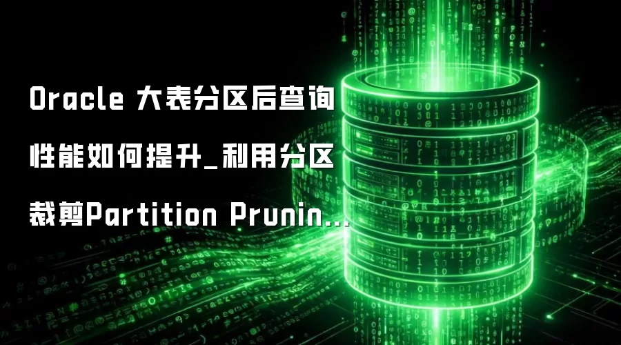 Oracle 大表分区后查询性能如何提升_利用分区裁剪Partition Pruning技术