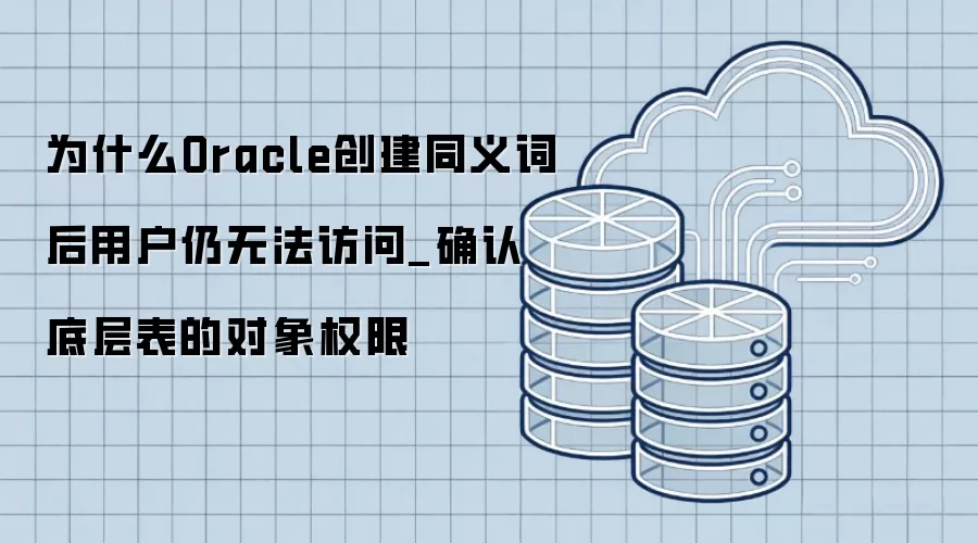 为什么Oracle创建同义词后用户仍无法访问_确认底层表的对象权限