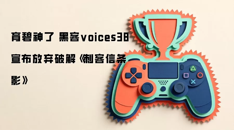 育碧神了 黑客voices38宣布放弃破解《刺客信条 影》