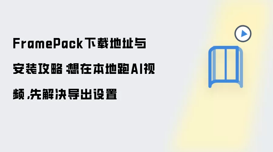FramePack下载地址与安装攻略：想在本地跑AI视频，先解决导出设置