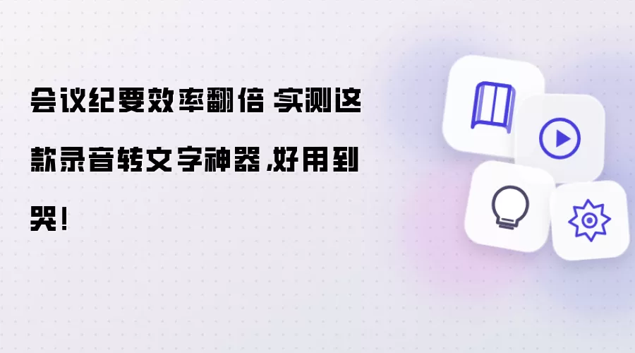 会议纪要效率翻倍：实测这款录音转文字神器，好用到哭！