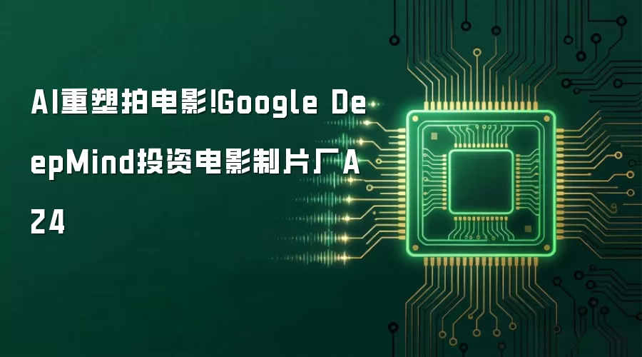 AI重塑拍电影！Google DeepMind投资电影制片厂A24