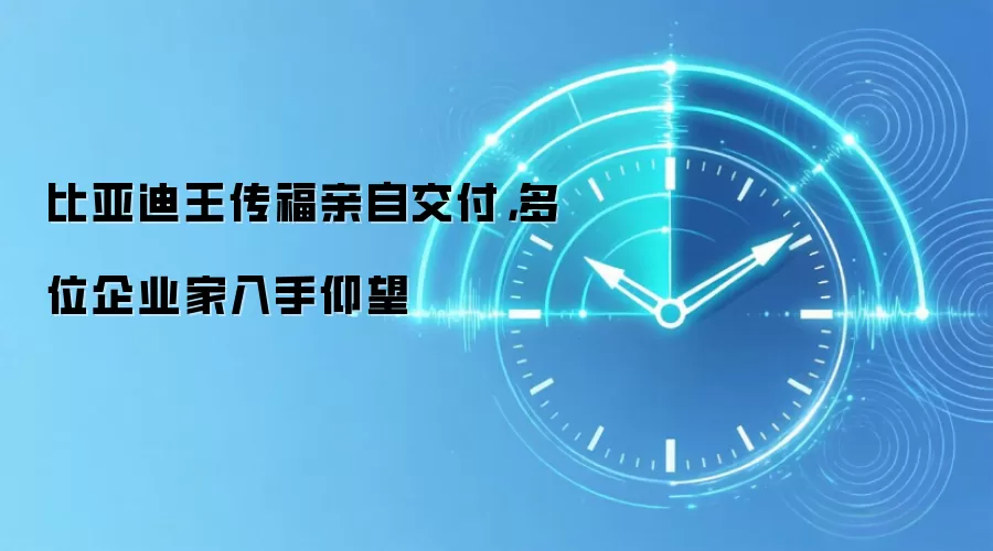 比亚迪王传福亲自交付,多位企业家入手仰望