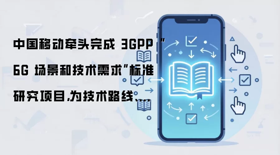 中国移动牵头完成 3GPP“6G 场景和技术需求”标准研究项目，为技术路线、网络架构等划定基线