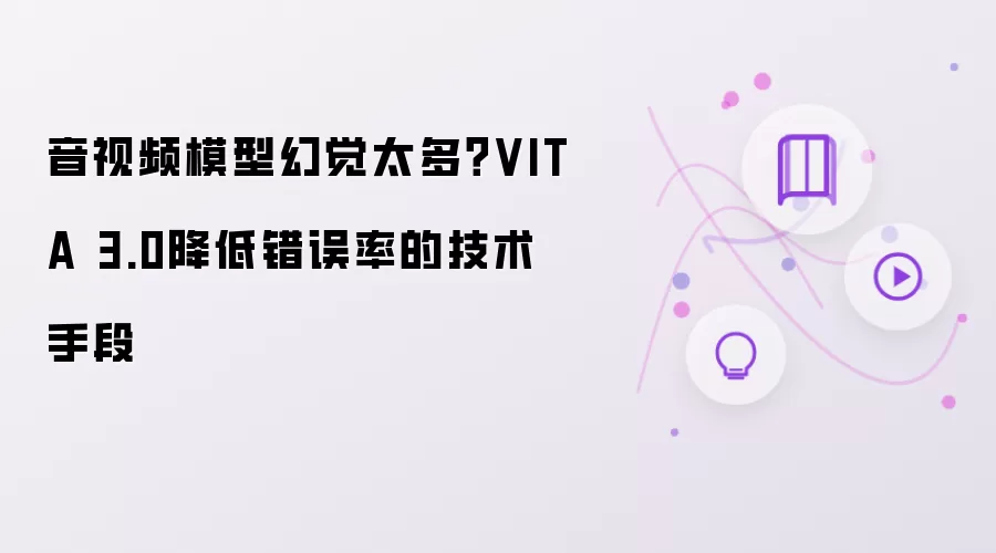 音视频模型幻觉太多？VITA 3.0降低错误率的技术手段