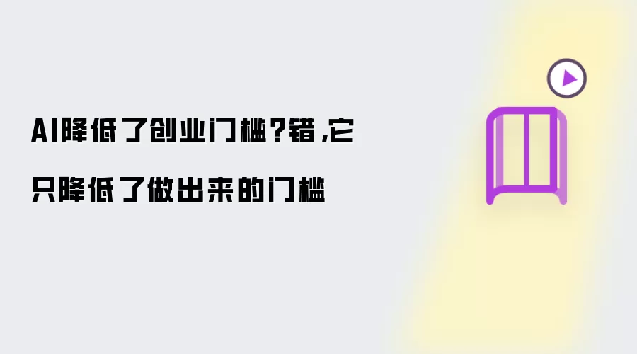 AI降低了创业门槛?错,它只降低了做出来的门槛