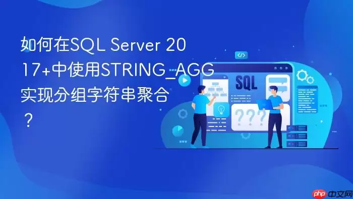 如何在SQL Server 2017+中使用STRING_AGG实现分组字符串聚合？