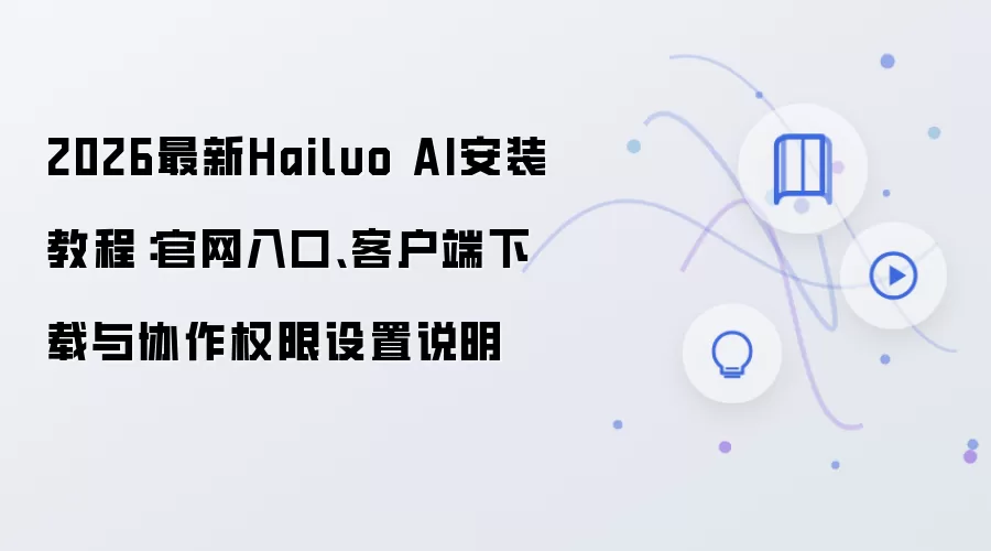2026最新Hailuo AI安装教程：官网入口、客户端下载与协作权限设置说明