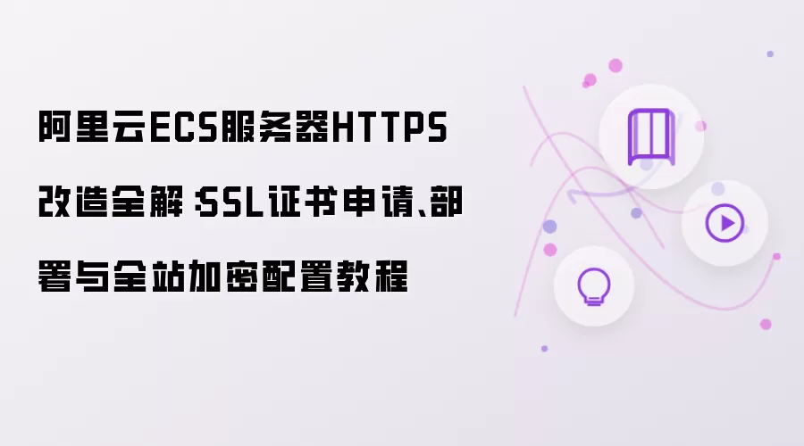 阿里云ECS服务器HTTPS改造全解：SSL证书申请、部署与全站加密配置教程
