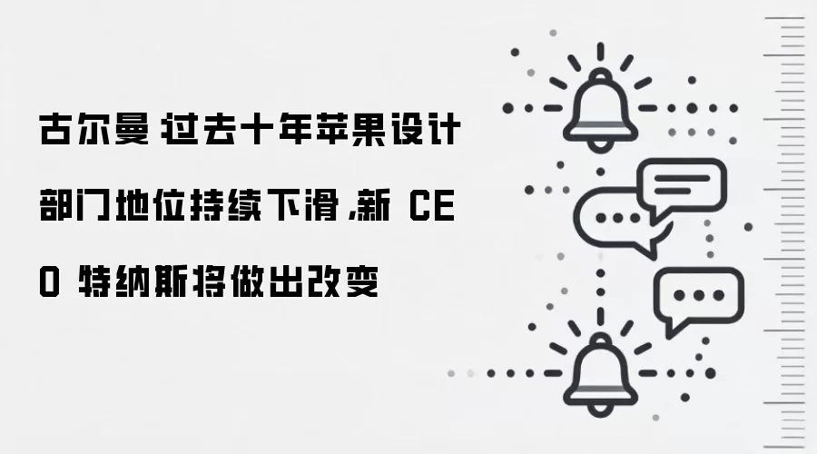 古尔曼:过去十年苹果设计部门地位持续下滑,新 CEO 特纳斯将做出改变