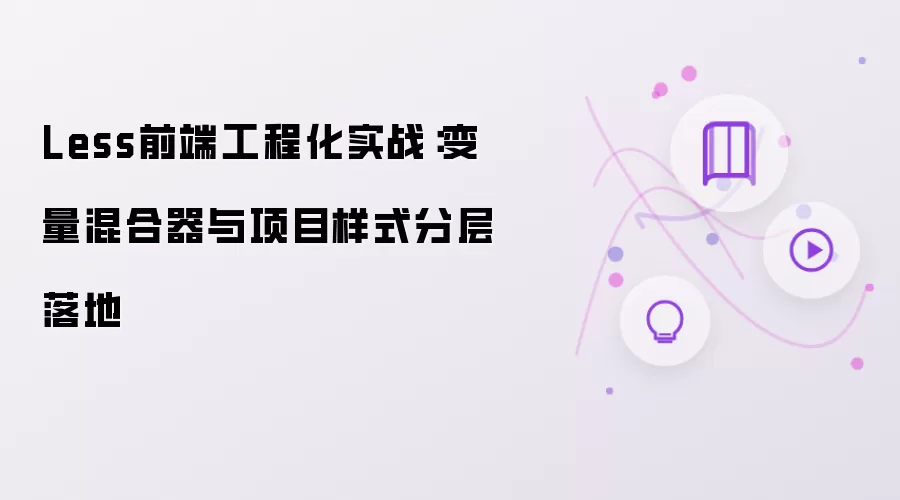 Less前端工程化实战：变量混合器与项目样式分层落地