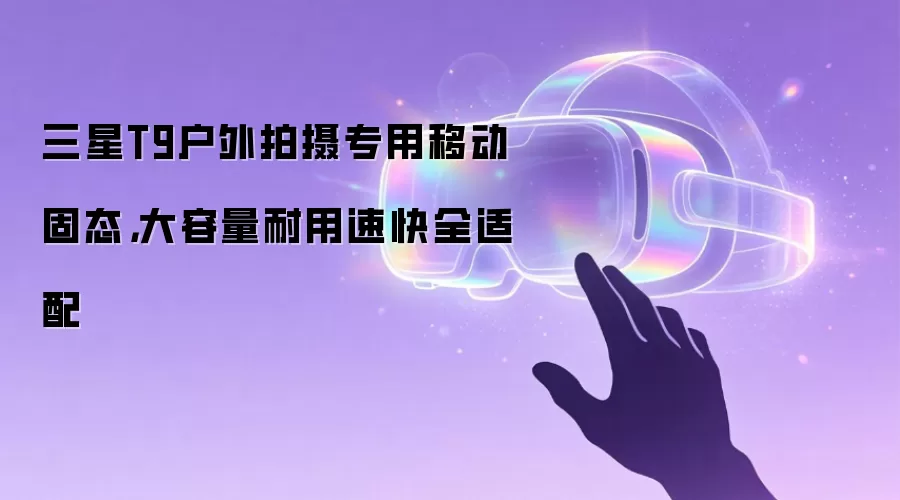 三星T9户外拍摄专用移动固态，大容量耐用速快全适配