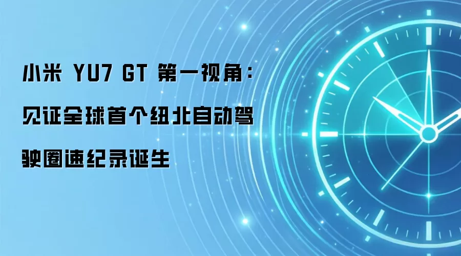 小米 YU7 GT 第一视角：见证全球首个纽北自动驾驶圈速纪录诞生