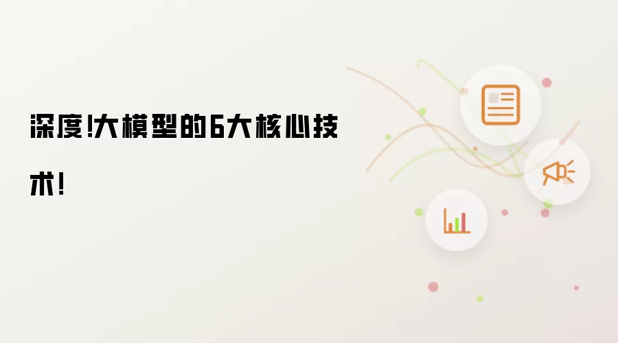 深度！大模型的6大核心技术！