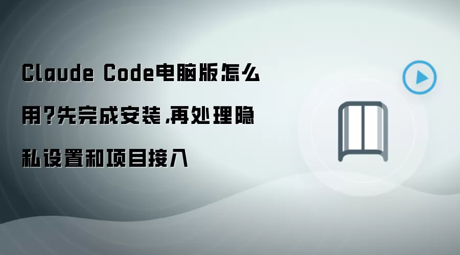 Claude Code电脑版怎么用?先完成安装,再处理隐私设置和项目接入