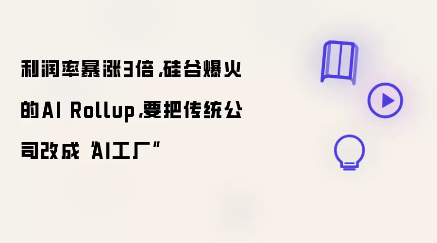 利润率暴涨3倍,硅谷爆火的AI Rollup,要把传统公司改成“AI工厂”