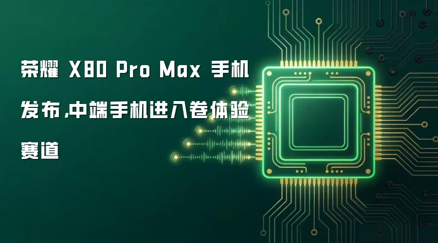 荣耀 X80 Pro Max 手机发布，中端手机进入卷体验赛道