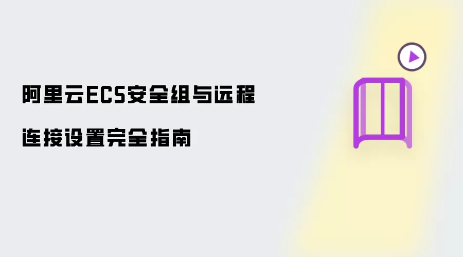 阿里云ECS安全组与远程连接设置完全指南