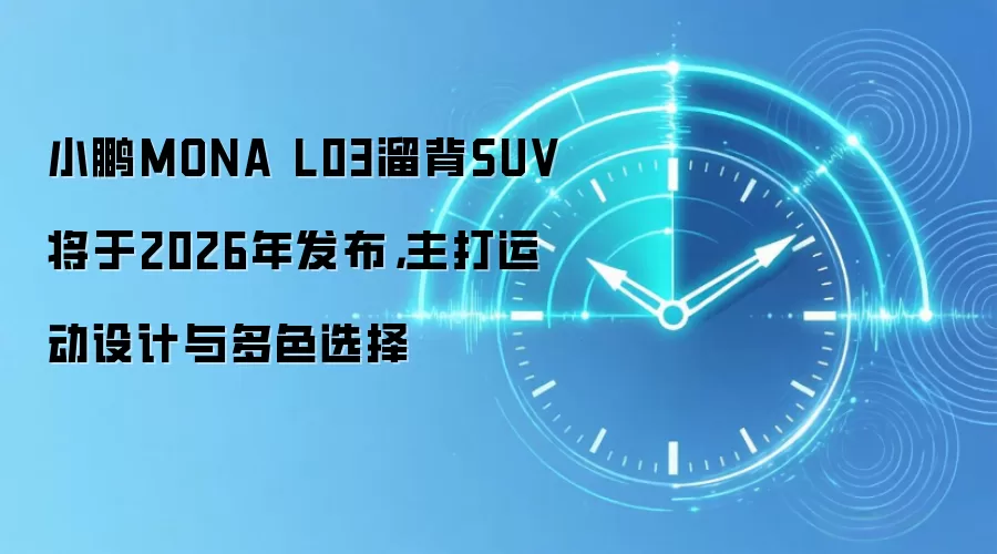 小鹏MONA L03溜背SUV将于2026年发布，主打运动设计与多色选择