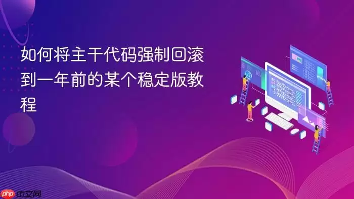 如何将主干代码强制回滚到一年前的某个稳定版教程