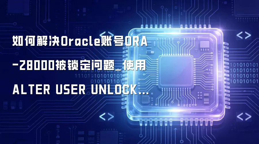 如何解决Oracle账号ORA-28000被锁定问题_使用ALTER USER UNLOCK语句