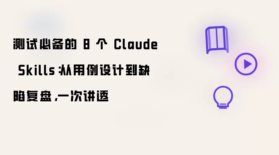 测试必备的 8 个 Claude Skills：从用例设计到缺陷复盘，一次讲透