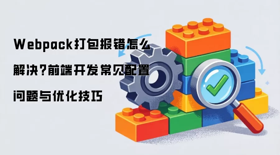 Webpack打包报错怎么解决?前端开发常见配置问题与优化技巧