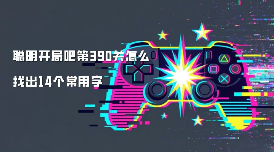 聪明开局吧第390关怎么找出14个常用字