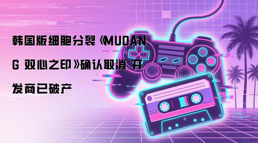 韩国版细胞分裂《MUDANG 双心之印》确认取消 开发商已破产