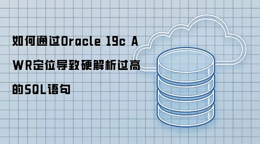 如何通过Oracle 19c AWR定位导致硬解析过高的SQL语句