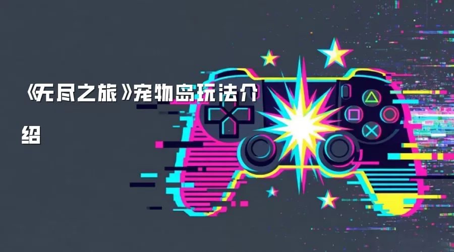 《无尽之旅》宠物岛玩法介绍