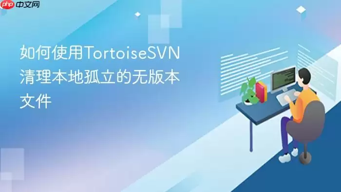 如何使用TortoiseSVN清理本地孤立的无版本文件