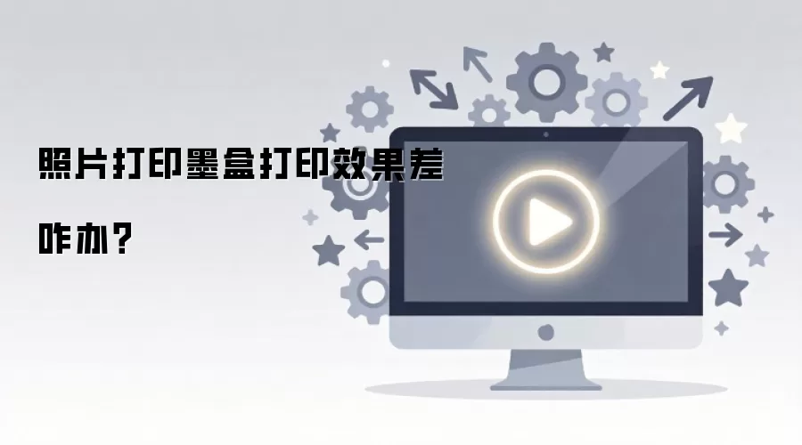 照片打印墨盒打印效果差咋办？