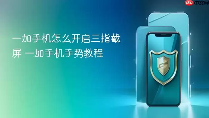 一加手机怎么开启三指截屏 一加手机手势教程