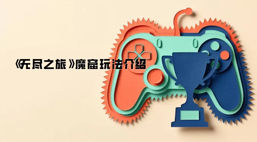 《无尽之旅》魔窟玩法介绍