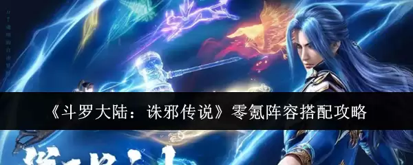 《斗罗大陆：诛邪传说》零氪阵容搭配攻略