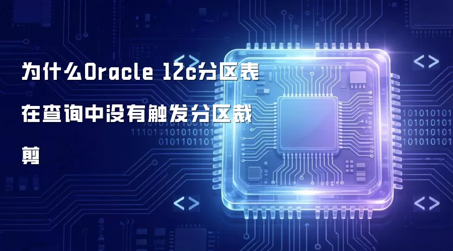 为什么Oracle 12c分区表在查询中没有触发分区裁剪