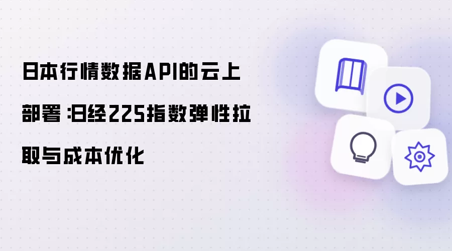 日本行情数据API的云上部署：日经225指数弹性拉取与成本优化